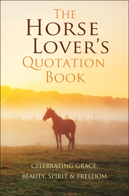 The Horse Lover's Quotation Book: Celebrating Grace, Beauty, Spirit & Freedom - Jackie Corley