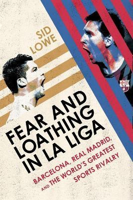 Fear and Loathing in La Liga: Barcelona Vs Real Madrid - Sid Lowe