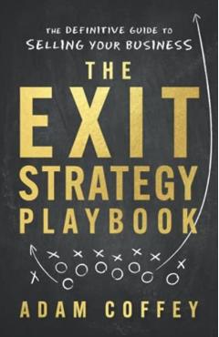 The Exit-Strategy Playbook: The Definitive Guide to Selling Your Business - Adam Coffey
