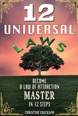 12 Universal Laws: Become A Law Of Attraction Master In 12 Steps - Christine Erickson