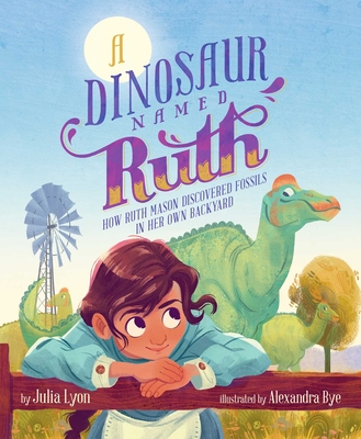 A Dinosaur Named Ruth: How Ruth Mason Discovered Fossils in Her Own Backyard - Julia Lyon