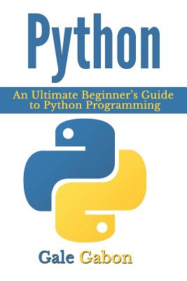 Python: An Ultimate Beginner's Guide to Python Programming - Gale Gabon