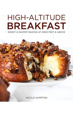 High-Altitude Breakfast: Sweet & Savory Baking at 5000 Feet and Above - Nicole Hampton