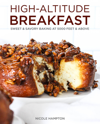 High-Altitude Breakfast: Sweet & Savory Baking at 5000 Feet and Above - Nicole Hampton
