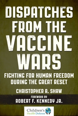 Dispatches from the Vaccine Wars: Fighting for Human Freedom During the Great Reset - Christopher A. Shaw