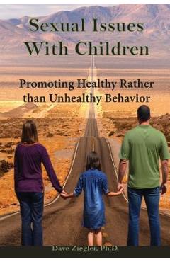 Coperta cărții 'Sexual Issues with Children: Promoting Healthy Behavior Rather than Unhealthy Behavior - Dave Ziegler Ph. D.'