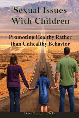Sexual Issues with Children: Promoting Healthy Behavior Rather than Unhealthy Behavior - Dave Ziegler Ph. D.