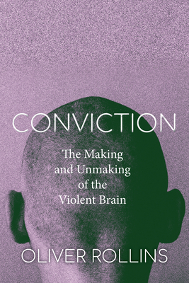 Conviction: The Making and Unmaking of the Violent Brain - Oliver Rollins