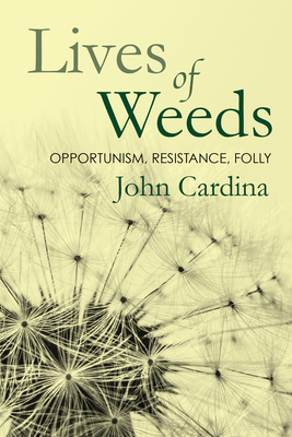 Lives of Weeds: Opportunism, Resistance, Folly - John Cardina
