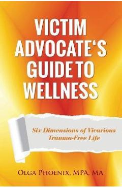 Poza produsului Victim Advocate's Guide to Wellness: Six Dimensions of Vicarious Trauma-Free Life - Olga Phoenix