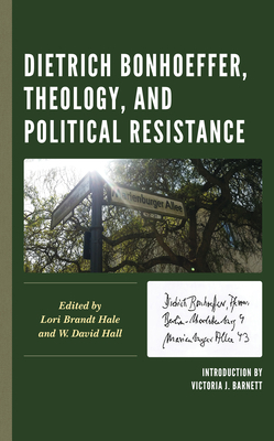 Dietrich Bonhoeffer, Theology, and Political Resistance - Lori Brandt Hale