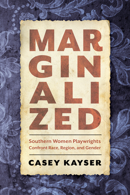 Marginalized: Southern Women Playwrights Confront Race, Region, and Gender - Casey Kayser