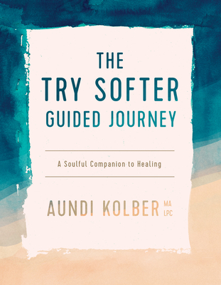 The Try Softer Guided Journey: A Soulful Companion to Healing - Aundi Kolber