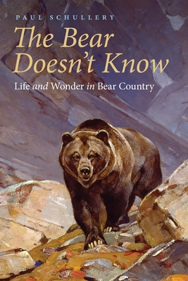 The Bear Doesn't Know: Life and Wonder in Bear Country - Paul Schullery