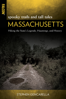 Spooky Trails and Tall Tales Massachusetts: Hiking the State's Legends, Hauntings, and History - Stephen Gencarella