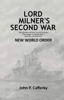 Lord Milner's Second War: The Rhodes-Milner Secret Society; The Origin of World War I; and the Start of the New World Order - John P. Cafferky