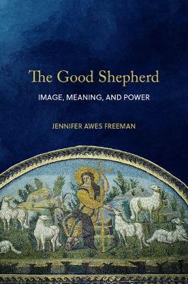 The Good Shepherd: Image, Meaning, and Power - Jennifer Awes Freeman