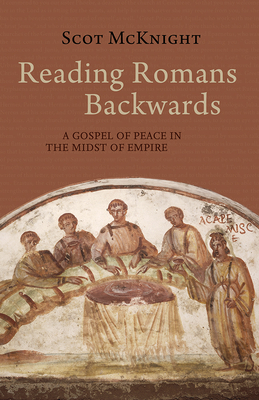 Reading Romans Backwards: A Gospel of Peace in the Midst of Empire - Scot Mcknight