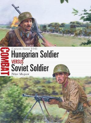 Hungarian Soldier Vs Soviet Soldier: Eastern Front 1941 - P�ter Mujzer