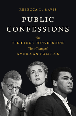 Public Confessions: The Religious Conversions That Changed American Politics - Rebecca L. Davis