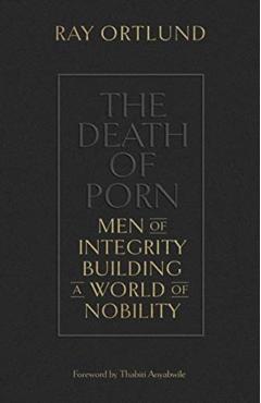 The Death of Porn: Men of Integrity Building a World of Nobility - Ray Ortlund