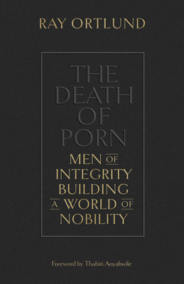 The Death of Porn: Men of Integrity Building a World of Nobility - Ray Ortlund