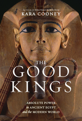 The Good Kings: Absolute Power in Ancient Egypt and the Modern World - Kara Cooney