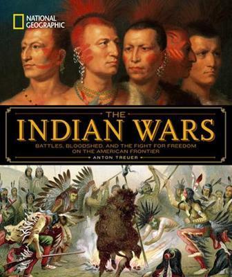 National Geographic the Indian Wars: Battles, Bloodshed, and the Fight for Freedom on the American Frontier - Anton Treuer