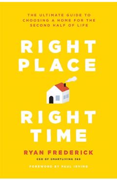 Right Place, Right Time: The Ultimate Guide to Choosing a Home for the Second Half of Life - Ryan Frederick