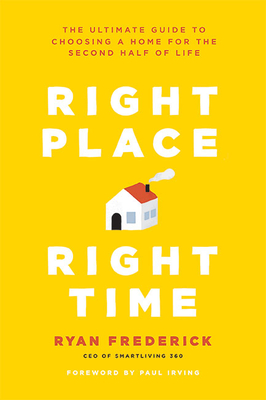 Right Place, Right Time: The Ultimate Guide to Choosing a Home for the Second Half of Life - Ryan Frederick