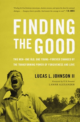 Finding the Good: Two Men - One Old, One Young - Forever Changed by the Transforming Power of Forgiveness and Love - Lucas L. Johnson Ii
