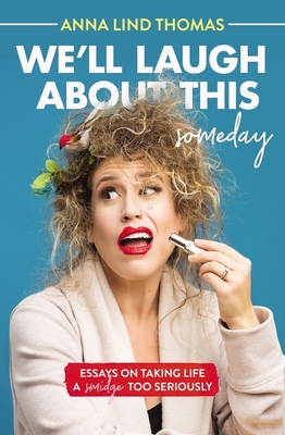 We'll Laugh about This (Someday): Essays on Taking Life a Smidge Too Seriously - Anna Lind Thomas