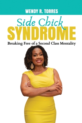 Side Chick Syndrome: Breaking Free of a Second Class Mentality - Wendy Torres