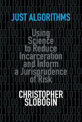 Just Algorithms: Using Science to Reduce Incarceration and Inform a Jurisprudence of Risk - Christopher Slobogin