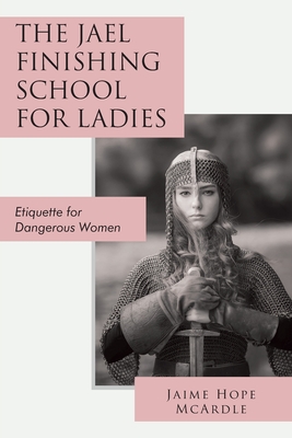 The Jael Finishing School for Ladies: Etiquette for Dangerous Women - Jaime Mcardle