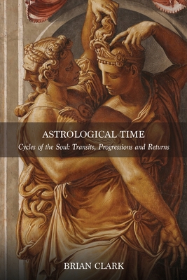 Astrological Time: Transits, Progressions and Returns - Brian Clark