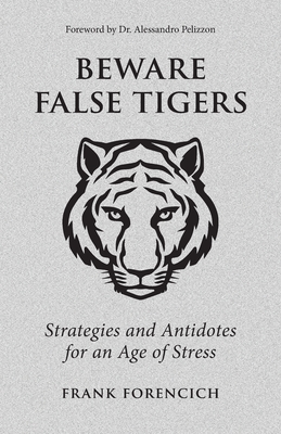 Beware False Tigers: Strategies and Antidotes for an Age of Stress - Frank Forencich
