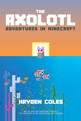 The Axolotl: Adventures in Minecraft - Hayden Coles