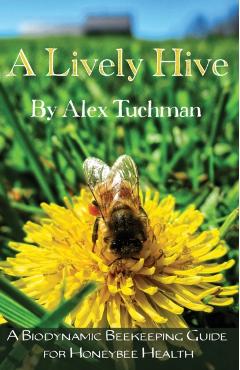 A Lively Hive, A Biodynamic Beekeeping Guide for Honeybee Health: A Biodynamic Beekeeping Guide for Honeybee Health - Alex Tuchman
