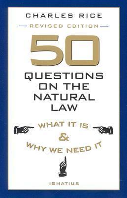 50 Questions on the Natural Law: What It Is and Why We Need It - Charles E. Rice