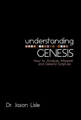 Understanding Genesis: How to Analyze, Interpret, and Defend Scripture - Jason Lisle