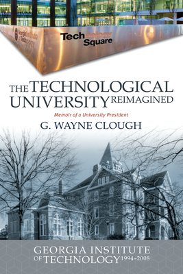 The Technological University Reimagined: Georgia Institute of Technology, 1994-2008 - G. Wayne Clough