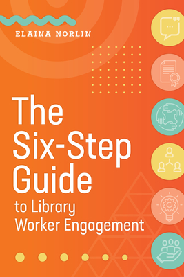 The Six-Step Guide to Library Worker Engagement - Elaina Norlin