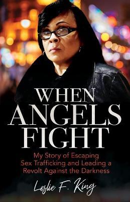 When Angels Fight: My Story of Escaping Sex Trafficking and Leading a Revolt Against the Darkness - Leslie King