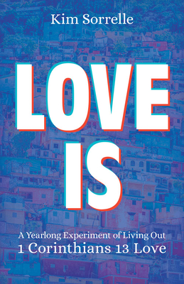 Love Is: A Yearlong Experiment in Living Out 1 Corinthians 13 Love - Kim Sorrelle