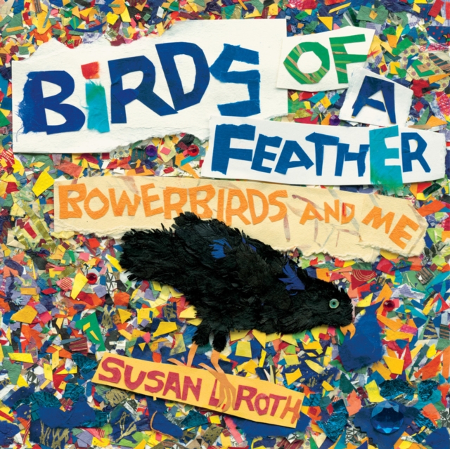 Birds of a Feather: Bowerbirds and Me - Susan L. Roth