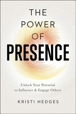 The Power of Presence: Unlock Your Potential to Influence and Engage Others - Kristi Hedges