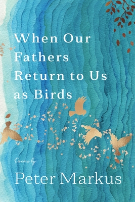 When Our Fathers Return to Us as Birds - Peter Markus