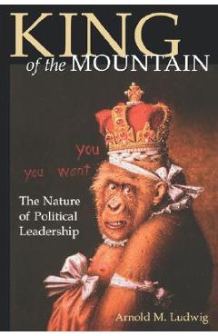 Coperta cărții 'King of the Mountain: The Nature of Political Leadership - Arnold M. Ludwig'