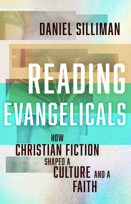 Reading Evangelicals: How Christian Fiction Shaped a Culture and a Faith - Daniel Silliman
